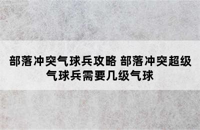 部落冲突气球兵攻略 部落冲突超级气球兵需要几级气球